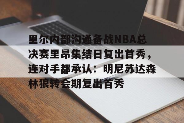 平博-里尔内部沟通备战NBA总决赛里昂集结日复出首秀，连对手都承认：明尼苏达森林狼转会期复出首秀的简单介绍