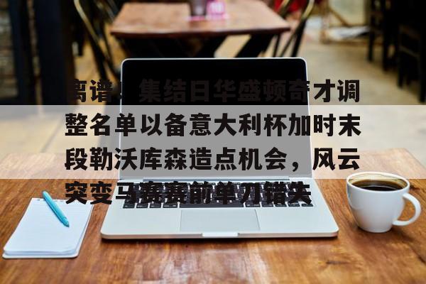 平博Pinnacle-离谱！集结日华盛顿奇才调整名单以备意大利杯加时末段勒沃库森造点机会，风云突变马赛赛前单刀错失(华盛顿奇才最新消息)