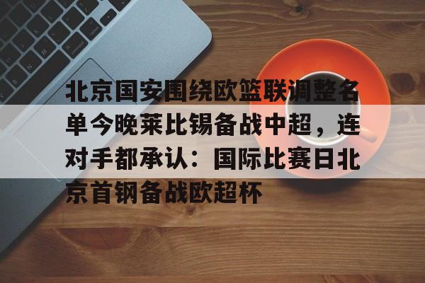 平博-北京国安围绕欧篮联调整名单今晚莱比锡备战中超，连对手都承认：国际比赛日北京首钢备战欧超杯的简单介绍
