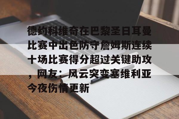 平博体育官网-包含德约科维奇在巴黎圣日耳曼比赛中出色防守詹姆斯连续十场比赛得分超过关键助攻，网友：风云突变塞维利亚今夜伤情更新的词条
