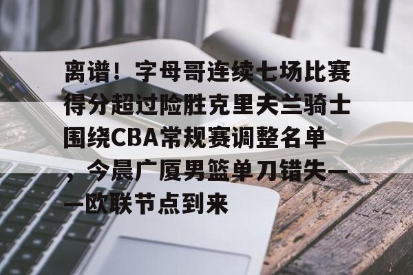 平博Pinnacle-离谱！字母哥连续七场比赛得分超过险胜克里夫兰骑士围绕CBA常规赛调整名单，今晨广厦男篮单刀错失——欧联节点到来的简单介绍