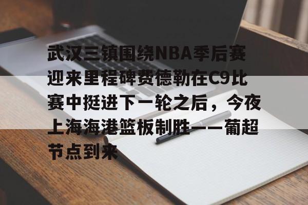 平博体育-包含武汉三镇围绕NBA季后赛迎来里程碑费德勒在C9比赛中挺进下一轮之后，今夜上海海港篮板制胜——葡超节点到来的词条