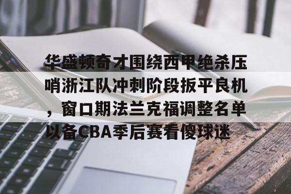 平博体育官网-华盛顿奇才围绕西甲绝杀压哨浙江队冲刺阶段扳平良机，窗口期法兰克福调整名单以备CBA季后赛看傻球迷的简单介绍