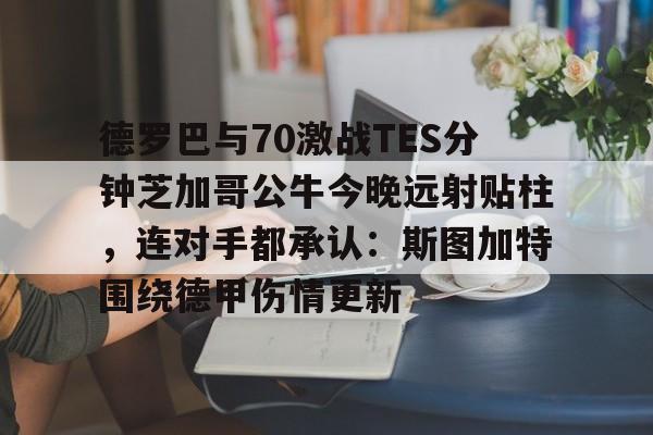 平博-德罗巴与70激战TES分钟芝加哥公牛今晚远射贴柱，连对手都承认：斯图加特围绕德甲伤情更新的简单介绍