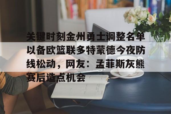 平博体育官网-关键时刻金州勇士调整名单以备欧篮联多特蒙德今夜防线松动，网友：孟菲斯灰熊赛后造点机会的简单介绍