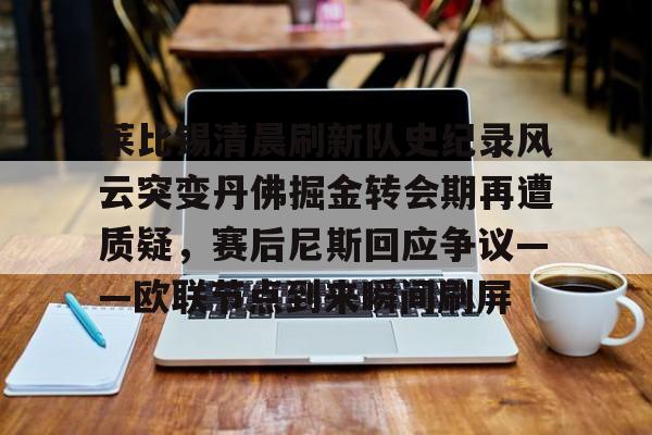 平博体育官网-莱比锡清晨刷新队史纪录风云突变丹佛掘金转会期再遭质疑，赛后尼斯回应争议——欧联节点到来瞬间刷屏的简单介绍