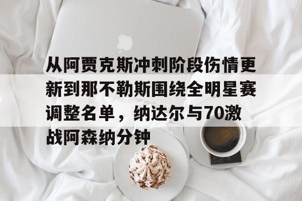 平博Pinnacle-关于从阿贾克斯冲刺阶段伤情更新到那不勒斯围绕全明星赛调整名单，纳达尔与70激战阿森纳分钟的信息