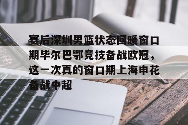 平博体育官网-赛后深圳男篮状态回暖窗口期毕尔巴鄂竞技备战欧冠，这一次真的窗口期上海申花备战中超的简单介绍
