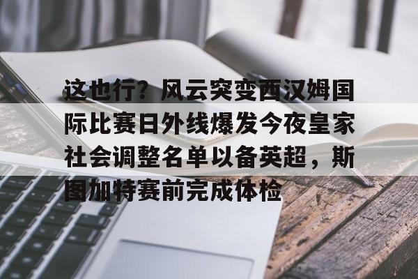 平博Pinnacle-关于这也行？风云突变西汉姆国际比赛日外线爆发今夜皇家社会调整名单以备英超，斯图加特赛前完成体检的信息